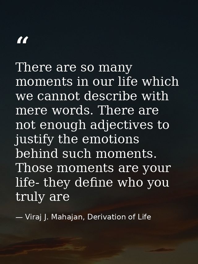 There are so many moments in our life which we cannot describe with mere words. There are not enough adjectives to justi — Viraj J. Mahajan, Derivation of Life