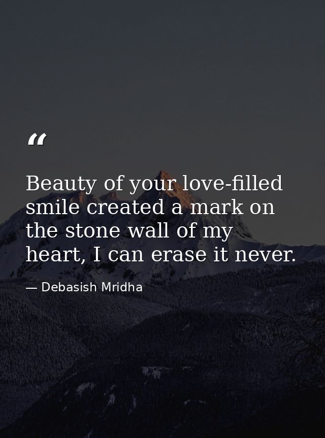 Beauty of your love-filled smile created a mark on the stone wall of my heart, I can erase it never. — Debasish Mridha