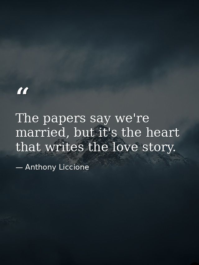 The papers say we're married, but it's the heart that writes the love story. — Anthony Liccione