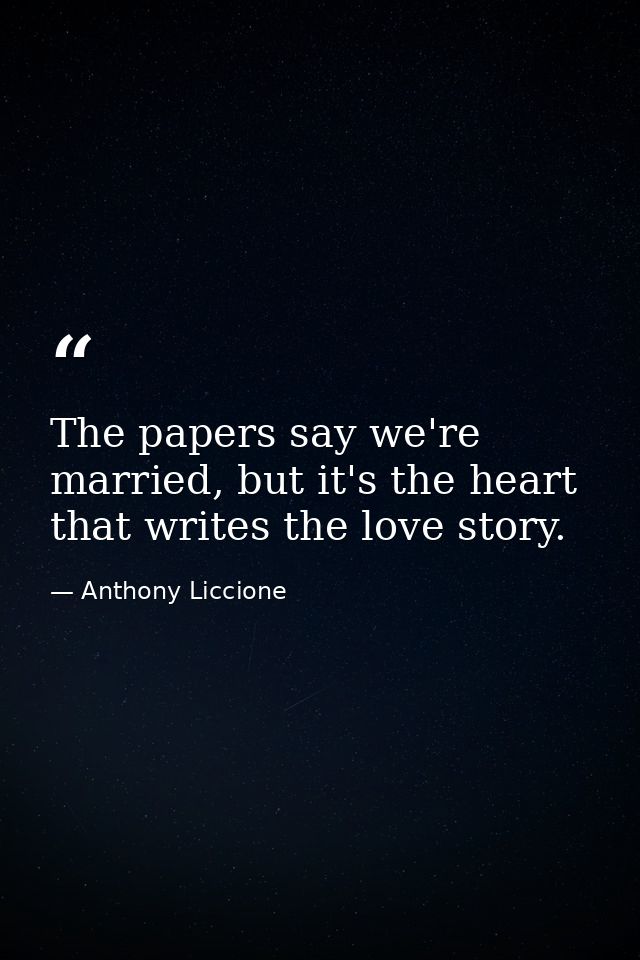 The papers say we're married, but it's the heart that writes the love story. — Anthony Liccione
