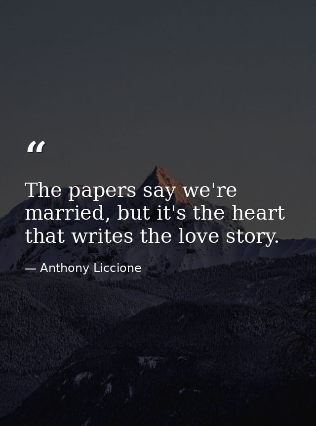 The papers say we're married, but it's the heart that writes the love story. — Anthony Liccione