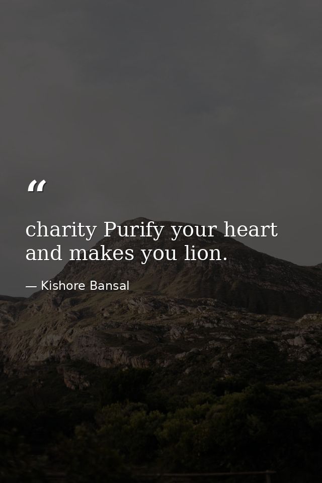 charity Purify your heart and makes you lion. — Kishore Bansal