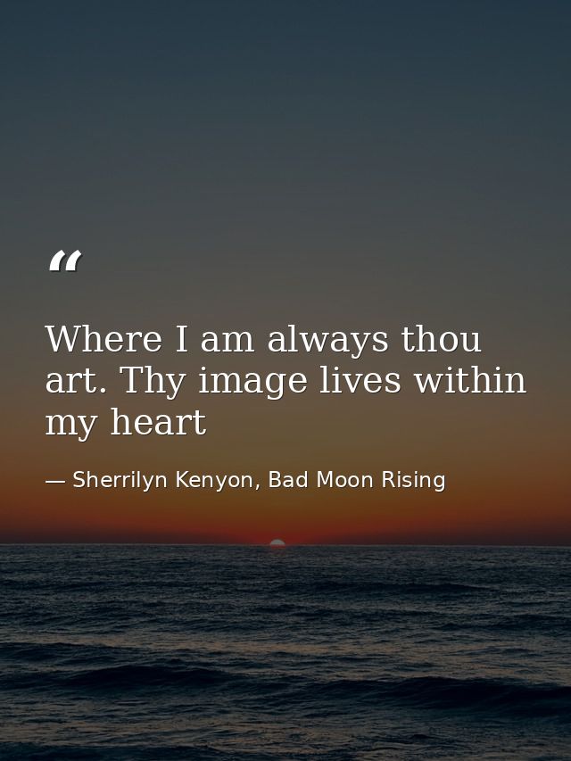 Where I am always thou art. Thy image lives within my heart — Sherrilyn Kenyon, Bad Moon Rising