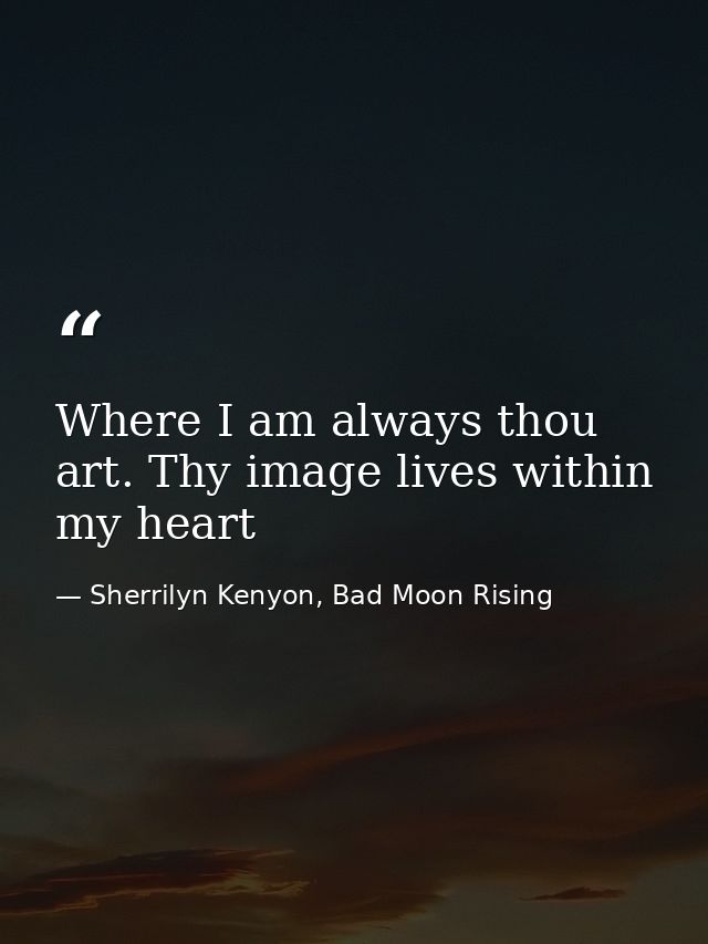 Where I am always thou art. Thy image lives within my heart — Sherrilyn Kenyon, Bad Moon Rising