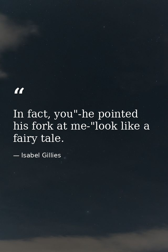 In fact, you"-he pointed his fork at me-"look like a fairy tale. — Isabel Gillies