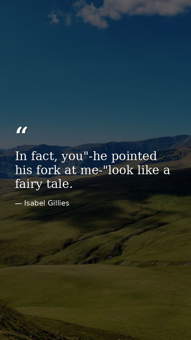 In fact, you"-he pointed his fork at me-"look like a fairy tale. — Isabel Gillies