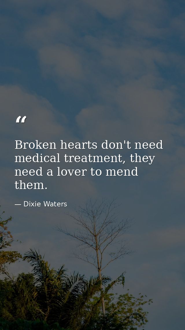 Broken hearts don't need medical treatment, they need a lover to mend them. — Dixie Waters