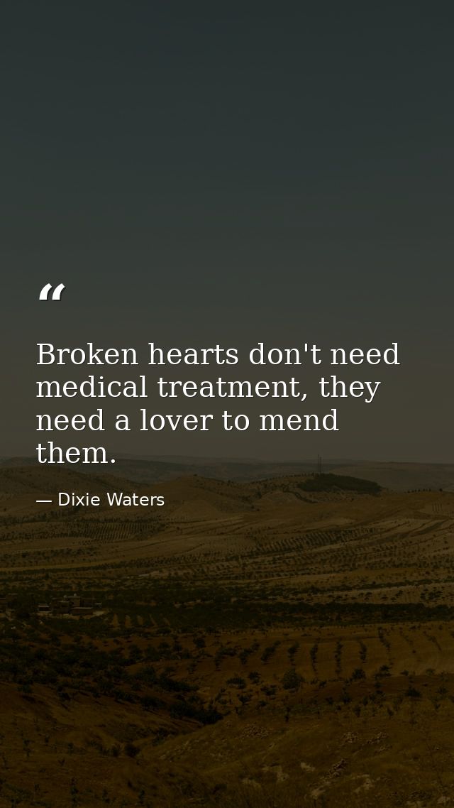 Broken hearts don't need medical treatment, they need a lover to mend them. — Dixie Waters