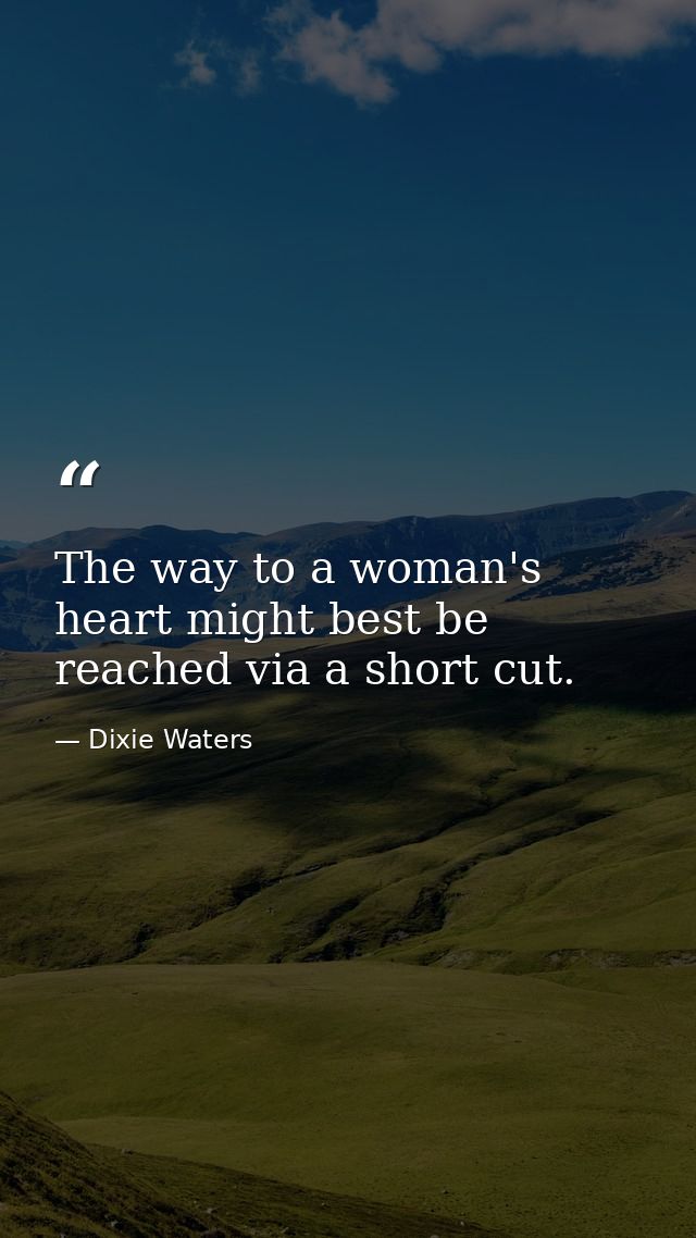 The way to a woman's heart might best be reached via a short cut. — Dixie Waters