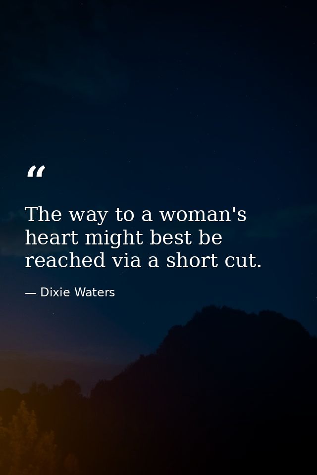 The way to a woman's heart might best be reached via a short cut. — Dixie Waters