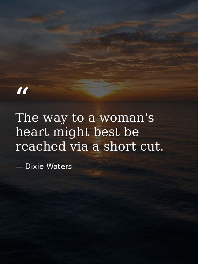 The way to a woman's heart might best be reached via a short cut. — Dixie Waters