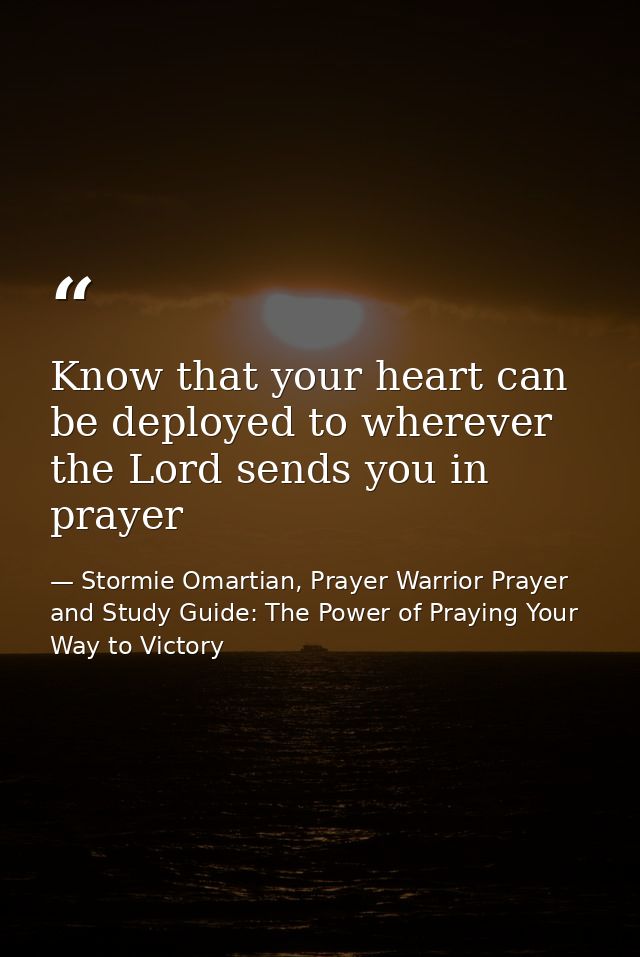 Know that your heart can be deployed to wherever the Lord sends you in prayer — Stormie Omartian, Prayer Warrior Prayer and Study Guide: The Power of Praying Your Way to Victory