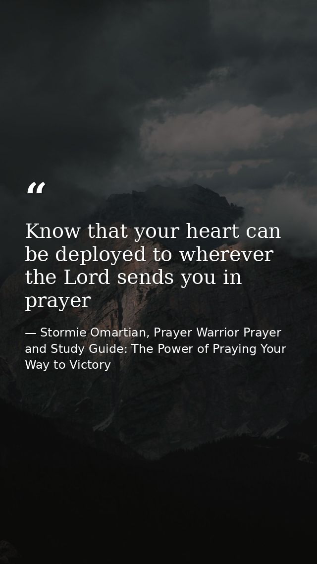 Know that your heart can be deployed to wherever the Lord sends you in prayer — Stormie Omartian, Prayer Warrior Prayer and Study Guide: The Power of Praying Your Way to Victory
