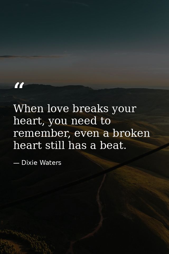 When love breaks your heart, you need to remember, even a broken heart still has a beat. — Dixie Waters