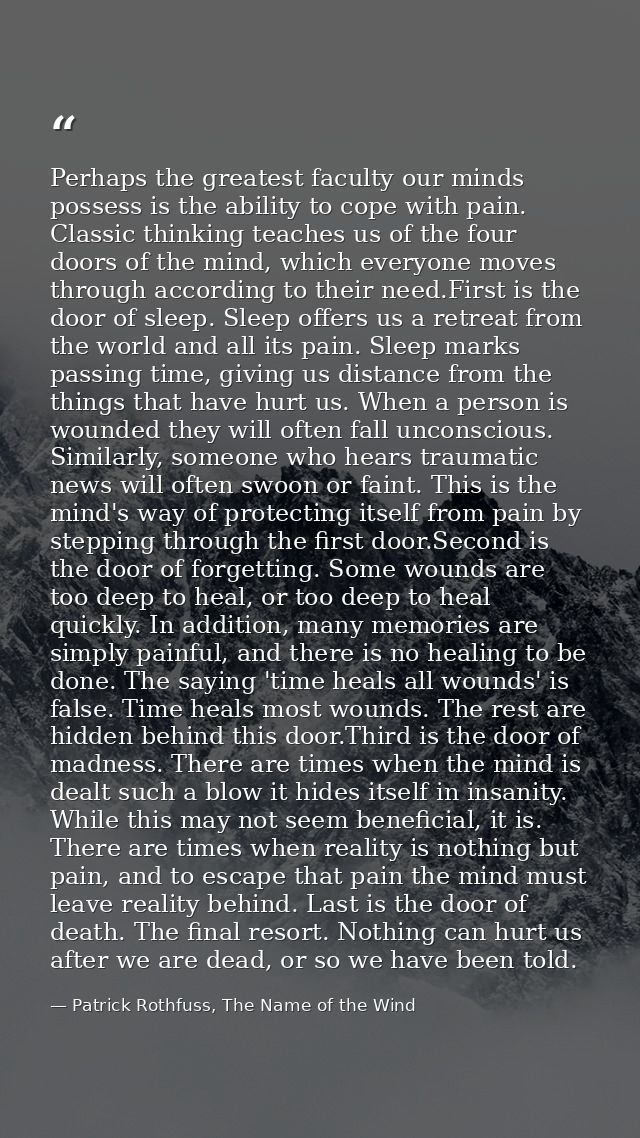Perhaps the greatest faculty our minds possess is the ability to cope with pain. Classic thinking teaches us of the four — Patrick Rothfuss, The Name of the Wind