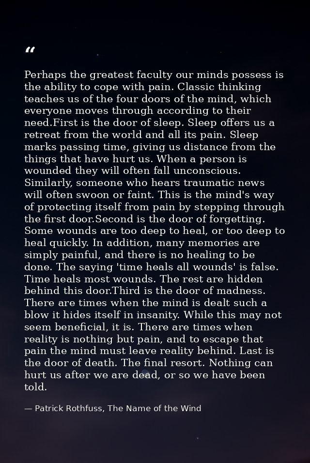 Perhaps the greatest faculty our minds possess is the ability to cope with pain. Classic thinking teaches us of the four — Patrick Rothfuss, The Name of the Wind
