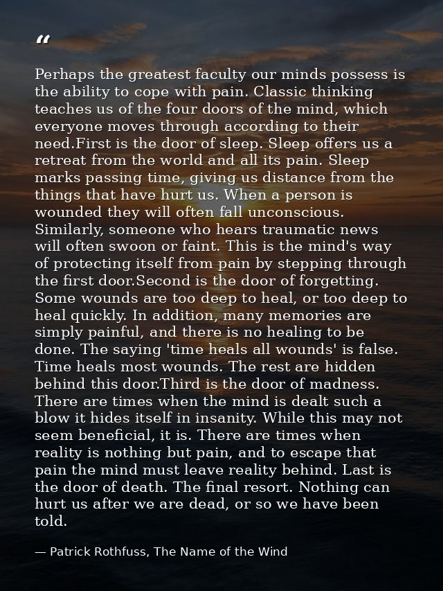 Perhaps the greatest faculty our minds possess is the ability to cope with pain. Classic thinking teaches us of the four — Patrick Rothfuss, The Name of the Wind