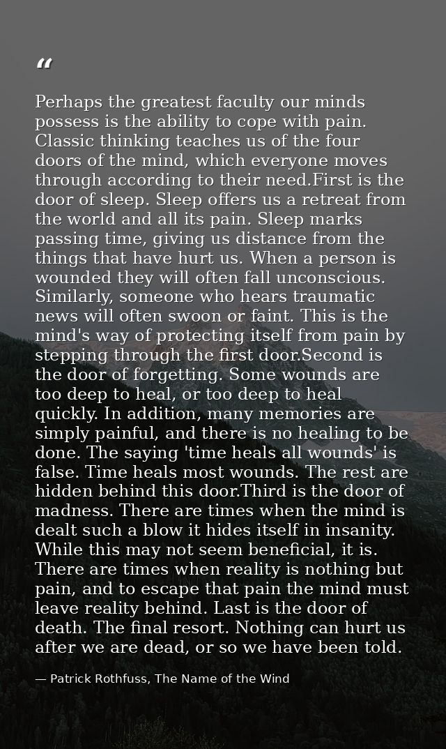 Perhaps the greatest faculty our minds possess is the ability to cope with pain. Classic thinking teaches us of the four — Patrick Rothfuss, The Name of the Wind