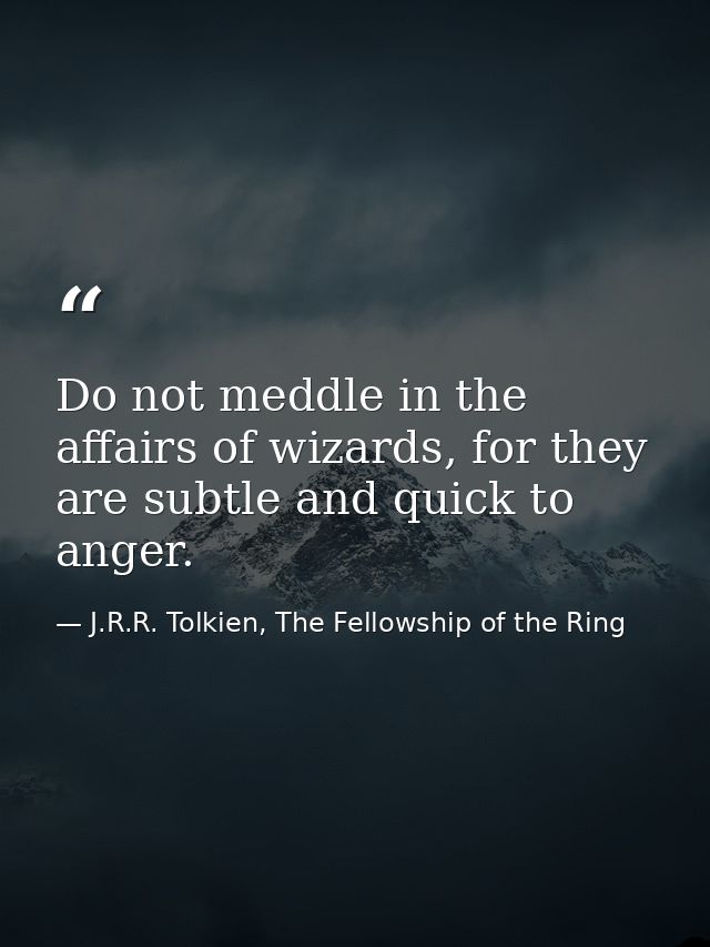 Do not meddle in the affairs of wizards, for they are subtle and quick to anger. — J.R.R. Tolkien, The Fellowship of the Ring