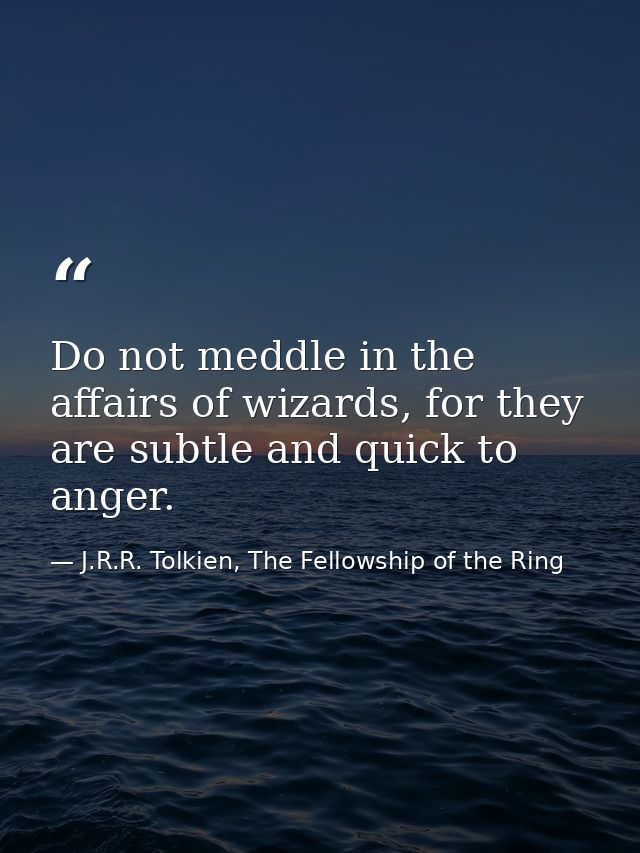 Do not meddle in the affairs of wizards, for they are subtle and quick to anger. — J.R.R. Tolkien, The Fellowship of the Ring