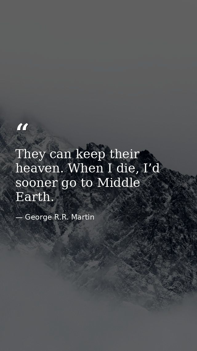 They can keep their heaven. When I die, I’d sooner go to Middle Earth. — George R.R. Martin