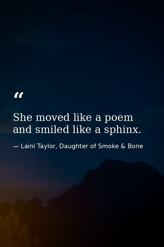 She moved like a poem and smiled like a sphinx. — Laini Taylor, Daughter of Smoke & Bone