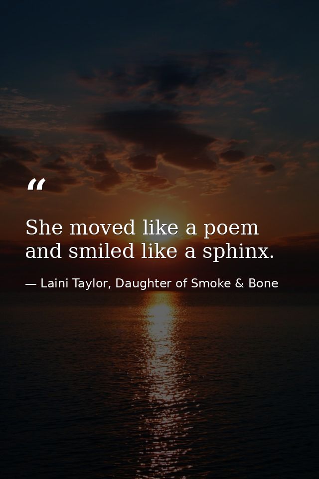 She moved like a poem and smiled like a sphinx. — Laini Taylor, Daughter of Smoke & Bone