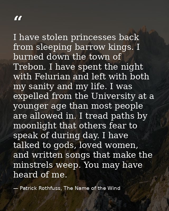 I have stolen princesses back from sleeping barrow kings. I burned down the town of Trebon. I have spent the night with  — Patrick Rothfuss, The Name of the Wind