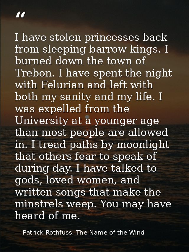 I have stolen princesses back from sleeping barrow kings. I burned down the town of Trebon. I have spent the night with  — Patrick Rothfuss, The Name of the Wind
