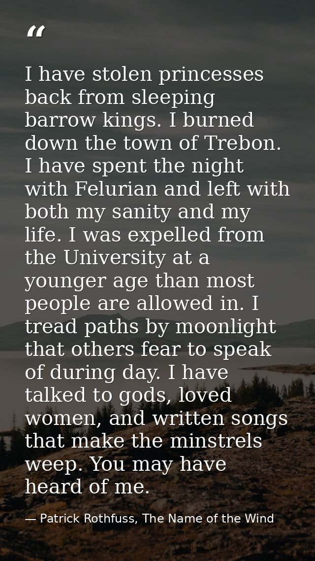 I have stolen princesses back from sleeping barrow kings. I burned down the town of Trebon. I have spent the night with  — Patrick Rothfuss, The Name of the Wind