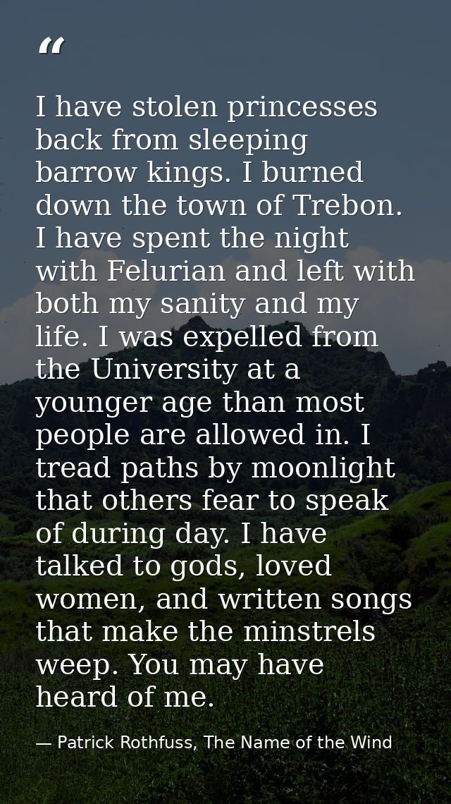 I have stolen princesses back from sleeping barrow kings. I burned down the town of Trebon. I have spent the night with  — Patrick Rothfuss, The Name of the Wind
