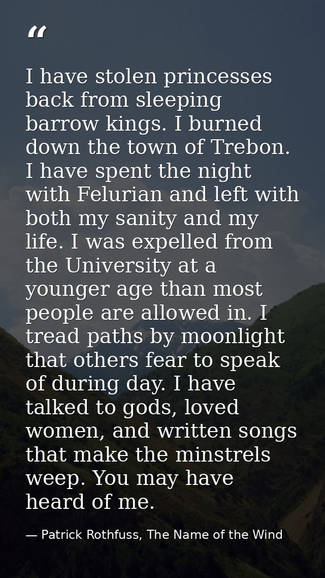 I have stolen princesses back from sleeping barrow kings. I burned down the town of Trebon. I have spent the night with  — Patrick Rothfuss, The Name of the Wind