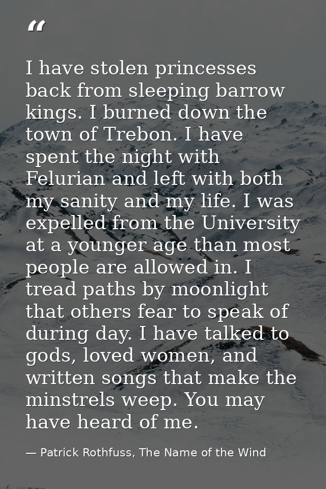 I have stolen princesses back from sleeping barrow kings. I burned down the town of Trebon. I have spent the night with  — Patrick Rothfuss, The Name of the Wind