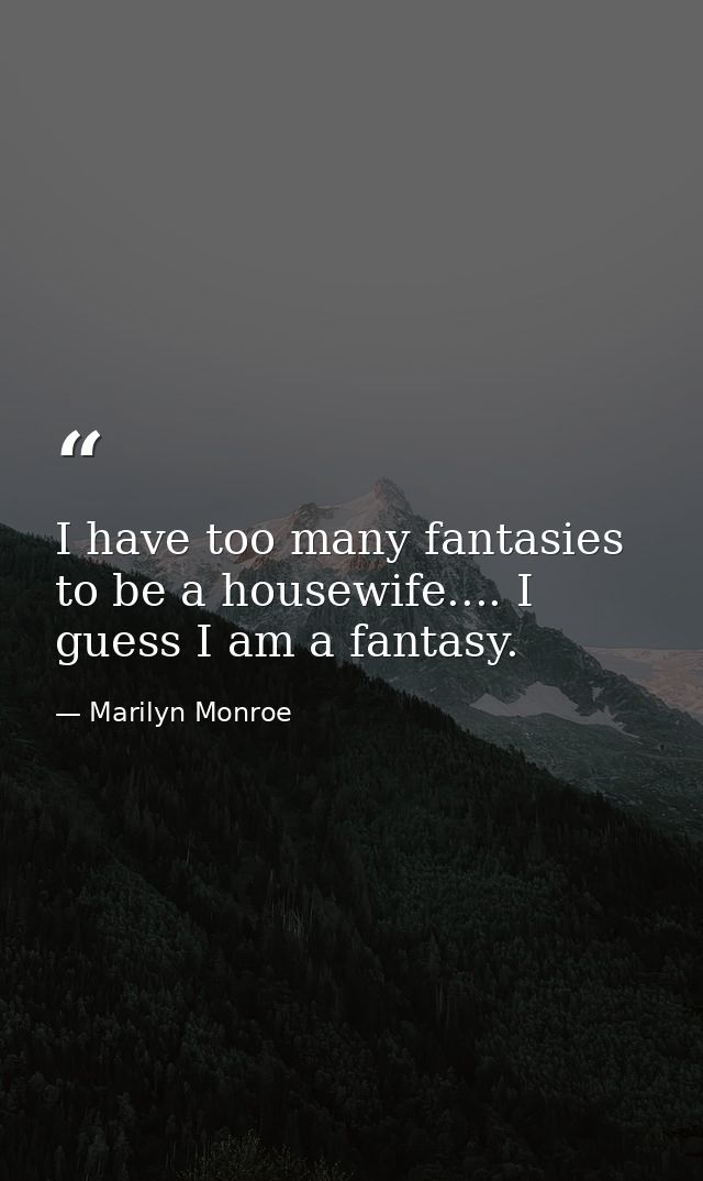 I have too many fantasies to be a housewife.... I guess I am a fantasy. — Marilyn Monroe