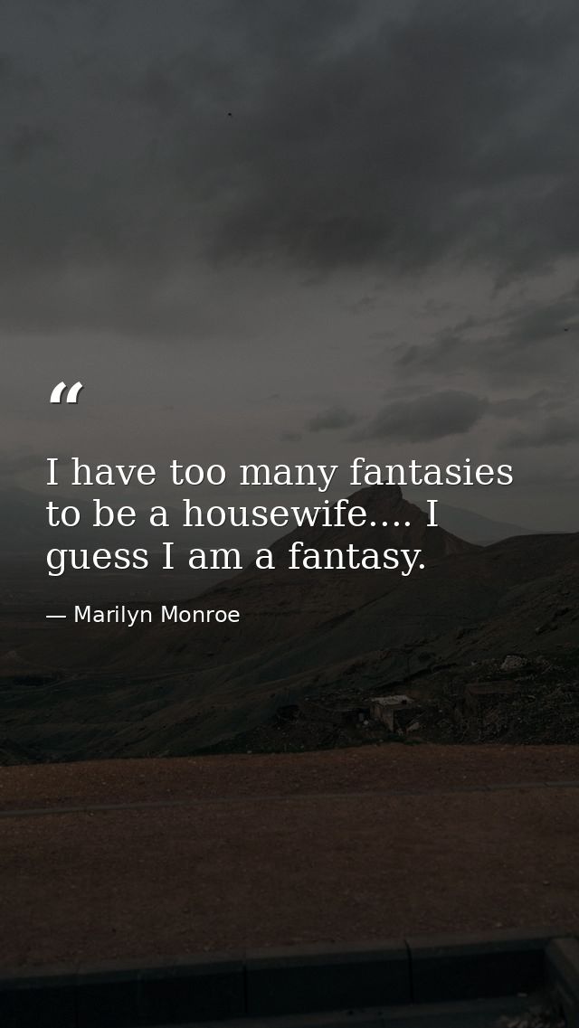 I have too many fantasies to be a housewife.... I guess I am a fantasy. — Marilyn Monroe