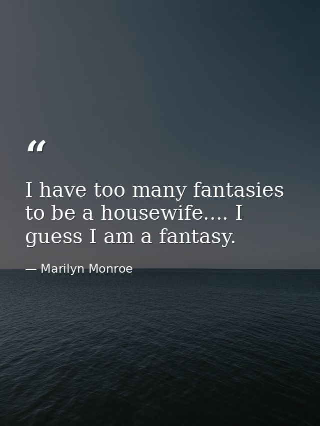 I have too many fantasies to be a housewife.... I guess I am a fantasy. — Marilyn Monroe