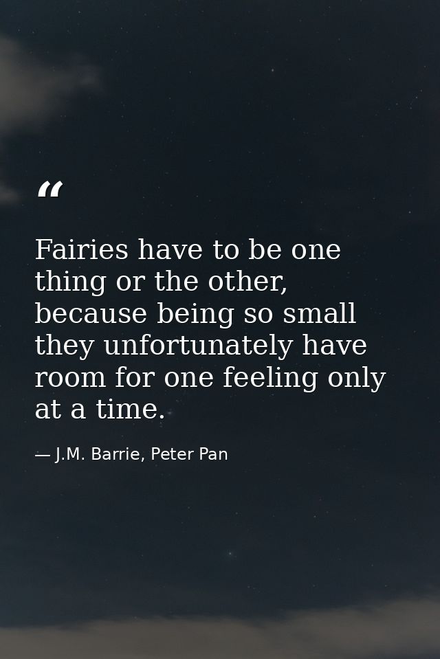 Fairies have to be one thing or the other, because being so small they unfortunately have room for one feeling only at a — J.M. Barrie, Peter Pan