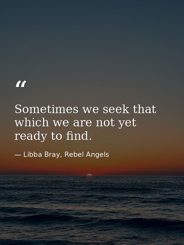 Sometimes we seek that which we are not yet ready to find. — Libba Bray, Rebel Angels