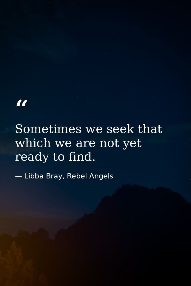 Sometimes we seek that which we are not yet ready to find. — Libba Bray, Rebel Angels