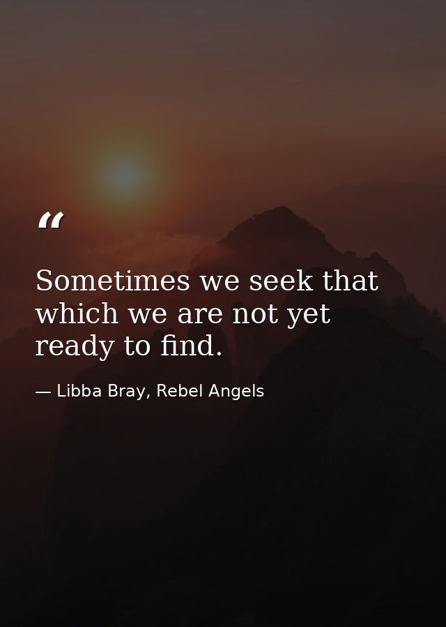 Sometimes we seek that which we are not yet ready to find. — Libba Bray, Rebel Angels