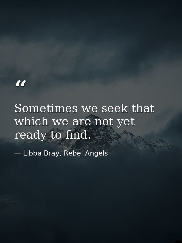 Sometimes we seek that which we are not yet ready to find. — Libba Bray, Rebel Angels