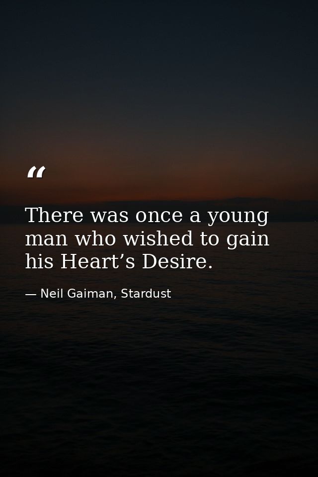 There was once a young man who wished to gain his Heart’s Desire. — Neil Gaiman, Stardust