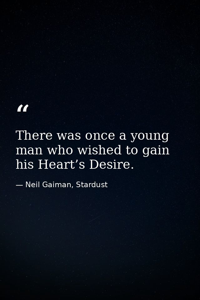 There was once a young man who wished to gain his Heart’s Desire. — Neil Gaiman, Stardust