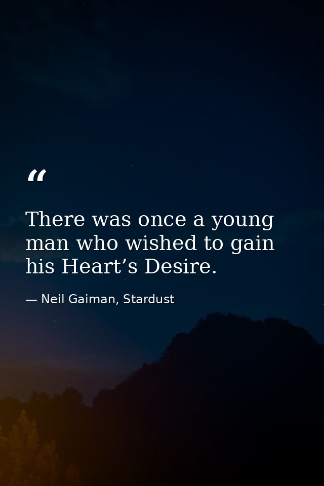 There was once a young man who wished to gain his Heart’s Desire. — Neil Gaiman, Stardust