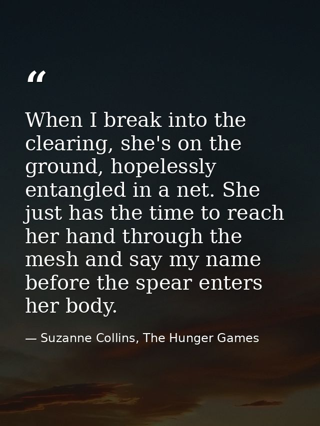 When I break into the clearing, she's on the ground, hopelessly entangled in a net. She just has the time to reach her h — Suzanne Collins, The Hunger Games