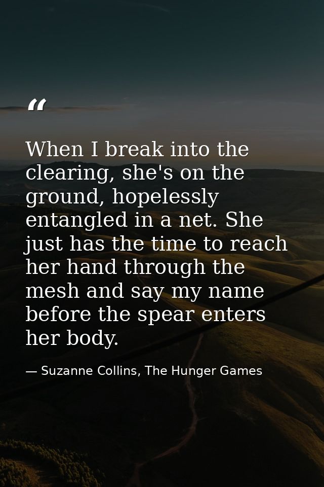 When I break into the clearing, she's on the ground, hopelessly entangled in a net. She just has the time to reach her h — Suzanne Collins, The Hunger Games
