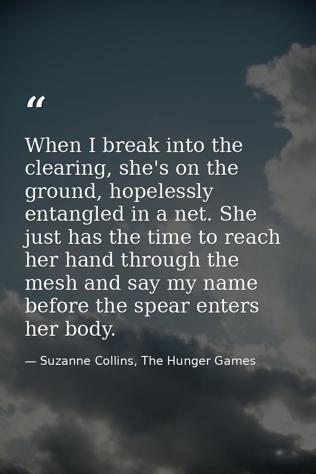 When I break into the clearing, she's on the ground, hopelessly entangled in a net. She just has the time to reach her h — Suzanne Collins, The Hunger Games