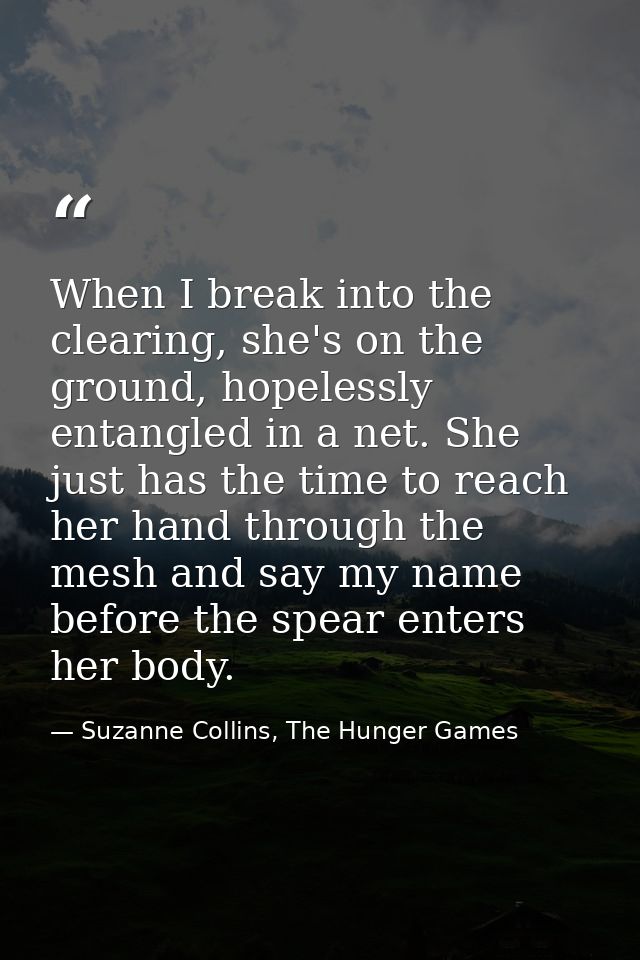 When I break into the clearing, she's on the ground, hopelessly entangled in a net. She just has the time to reach her h — Suzanne Collins, The Hunger Games