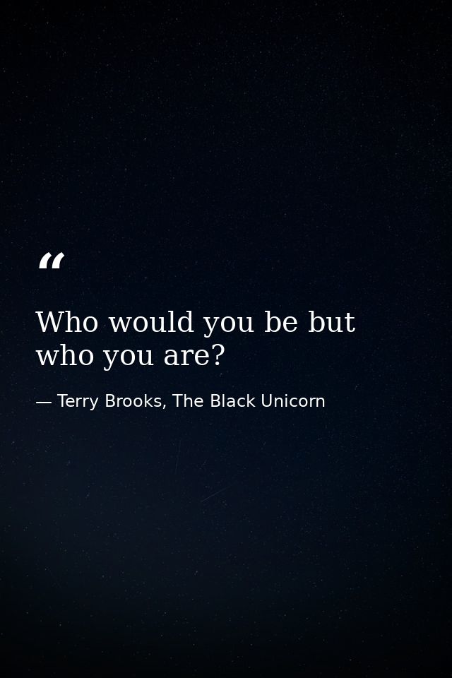 Who would you be but who you are? — Terry Brooks, The Black Unicorn