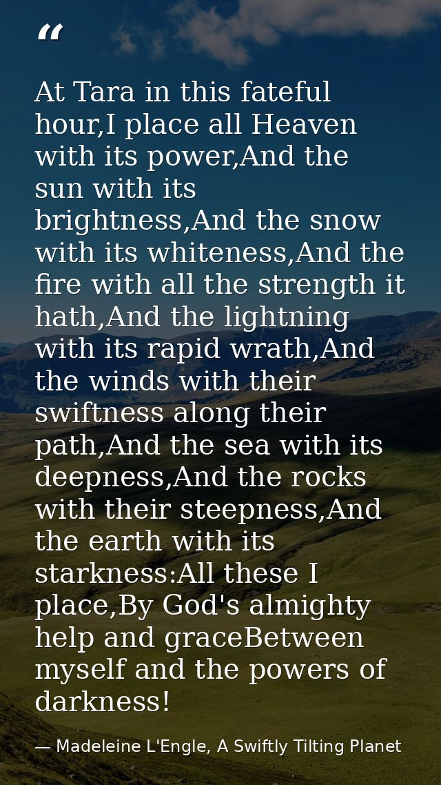 At Tara in this fateful hour,I place all Heaven with its power,And the sun with its brightness,And the snow with its whi — Madeleine L'Engle, A Swiftly Tilting Planet